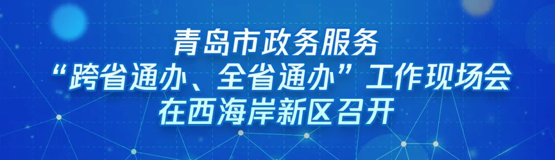 ?“跨域通辦專窗平臺”亮相青島市政務服務“跨省通辦、全省通辦”工作現(xiàn)場會